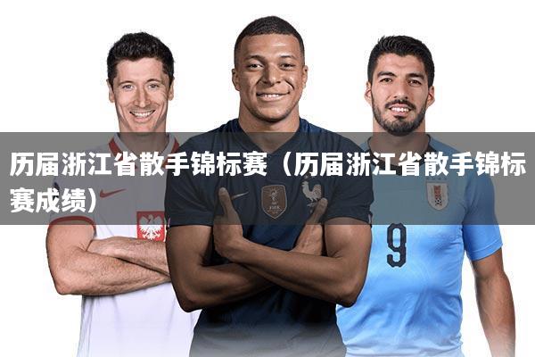 历届浙江省散手锦标赛（历届浙江省散手锦标赛成绩）
