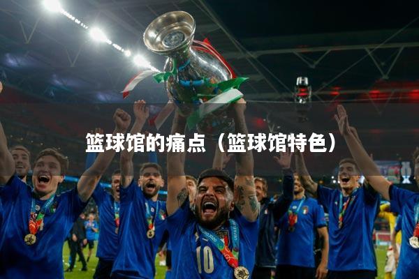 篮球馆的痛点(篮球馆特色)