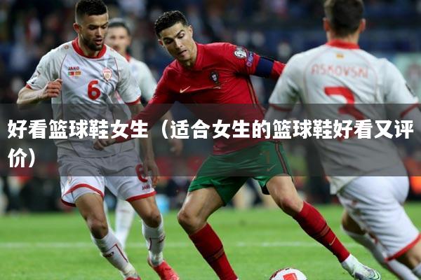 好看篮球鞋女生(适合女生的篮球鞋好看又评价)