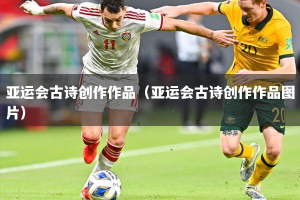 亚运会古诗创作作品(亚运会古诗创作作品图片)