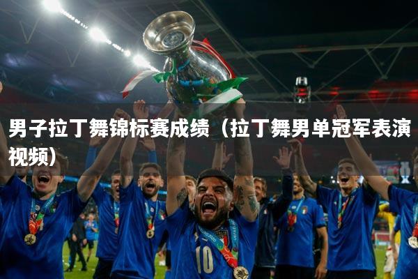 男子拉丁舞锦标赛成绩(拉丁舞男单冠军表演视频)