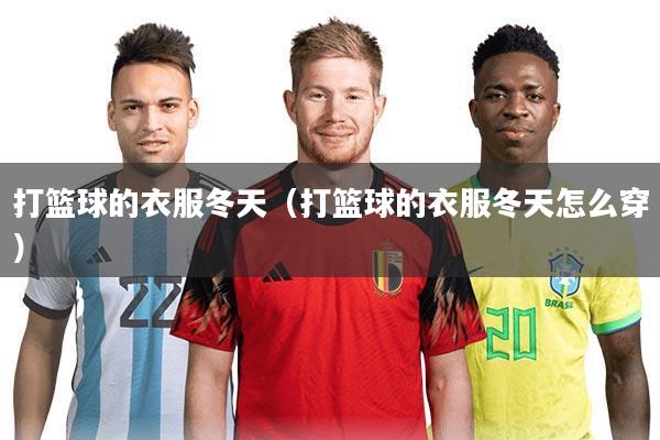 打篮球的衣服冬天（打篮球的衣服冬天怎么穿）