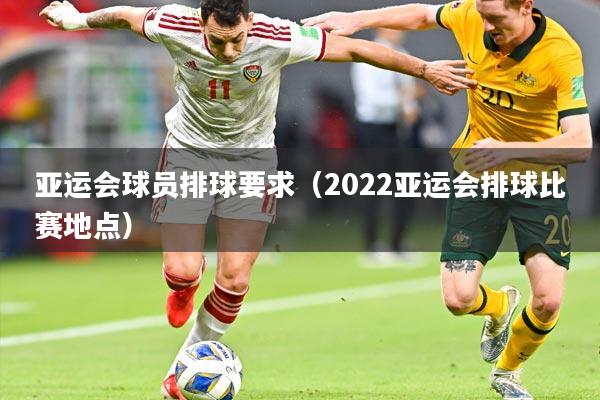 亚运会球员排球要求(2022亚运会排球比赛地点)