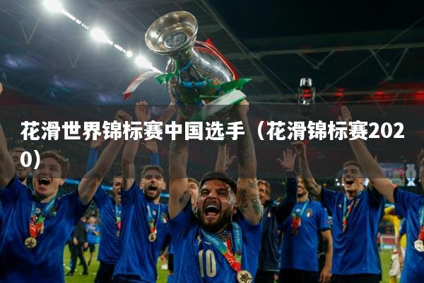 花滑世界锦标赛中国选手（花滑锦标赛2020）