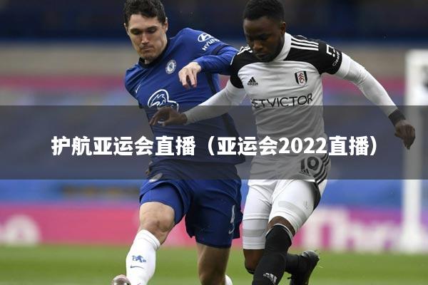 护航亚运会直播(亚运会2022直播)