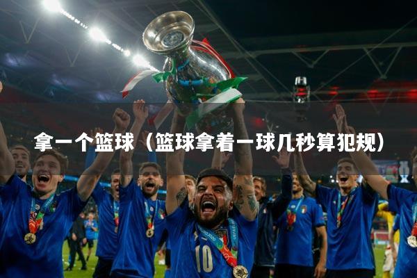 拿一个篮球(篮球拿着一球几秒算犯规)