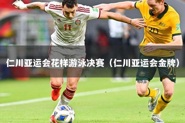 仁川亚运会花样游泳决赛（仁川亚运会金牌）