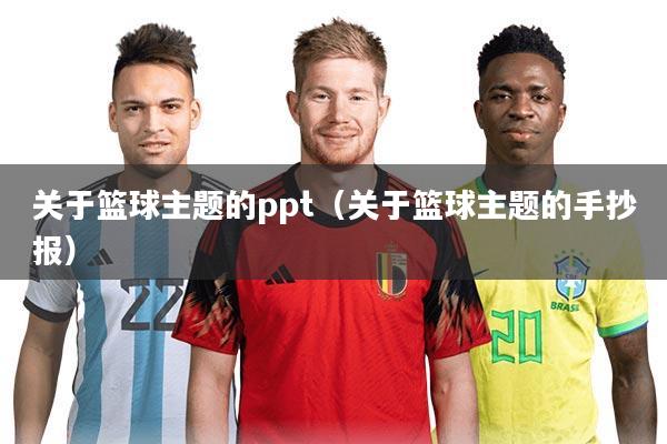 关于篮球主题的ppt(关于篮球主题的手抄报)