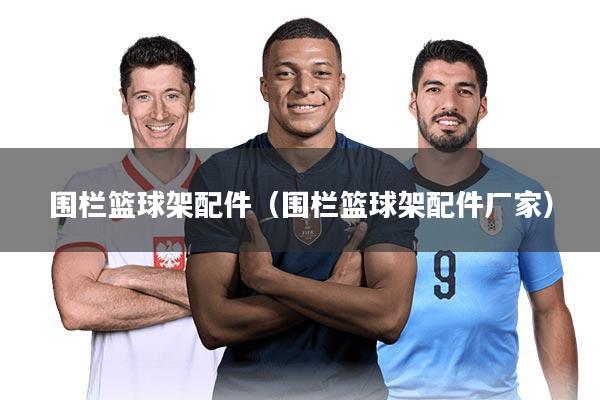 围栏篮球架配件(围栏篮球架配件厂家)