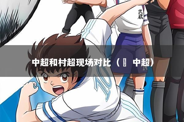 中超和村超现场对比(垚 中超)