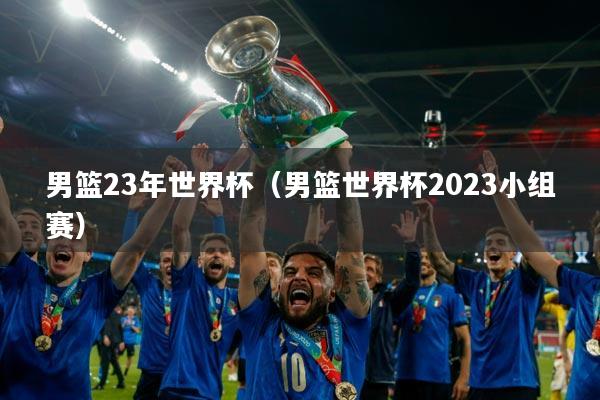 男篮23年世界杯(男篮世界杯2023小组赛)