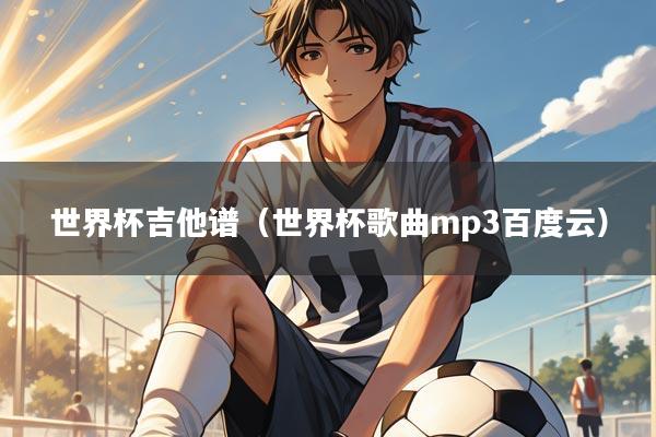 世界杯吉他谱（世界杯歌曲mp3百度云）