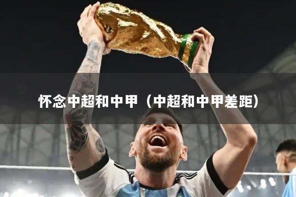 怀念中超和中甲（中超和中甲差距）