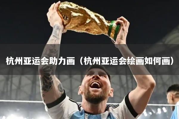 杭州亚运会助力画(杭州亚运会绘画如何画)