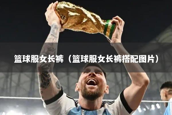 篮球服女长裤(篮球服女长裤搭配图片)