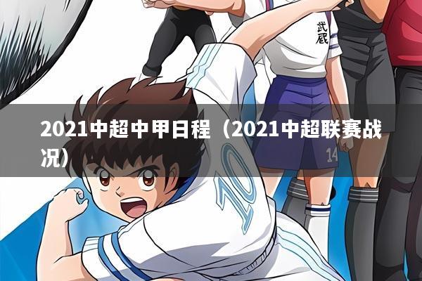 2021中超中甲日程(2021中超联赛战况)