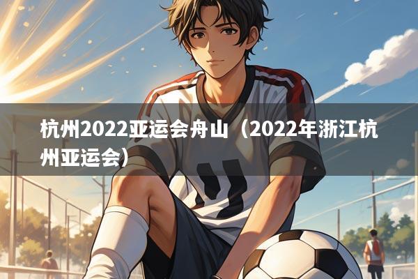 杭州2022亚运会舟山（2022年浙江杭州亚运会）