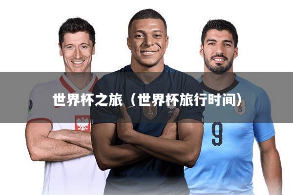 世界杯之旅(世界杯旅行时间)