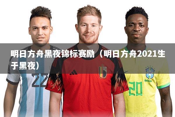 明日方舟黑夜锦标赛励(明日方舟2021生于黑夜)