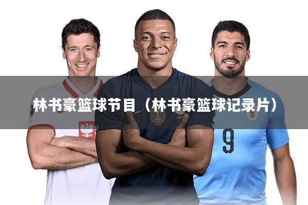 林书豪篮球节目(林书豪篮球记录片)