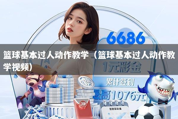 篮球基本过人动作教学(篮球基本过人动作教学视频)