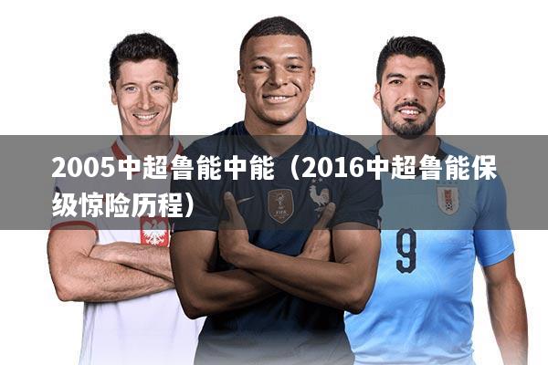 2005中超鲁能中能（2016中超鲁能保级惊险历程）