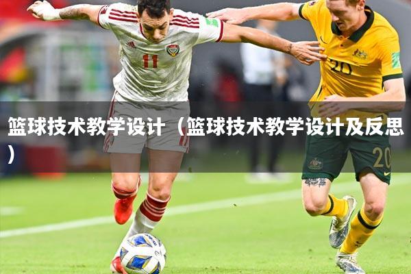 篮球技术教学设计(篮球技术教学设计及反思)