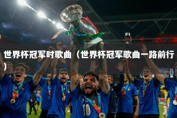 世界杯冠军时歌曲(世界杯冠军歌曲一路前行)