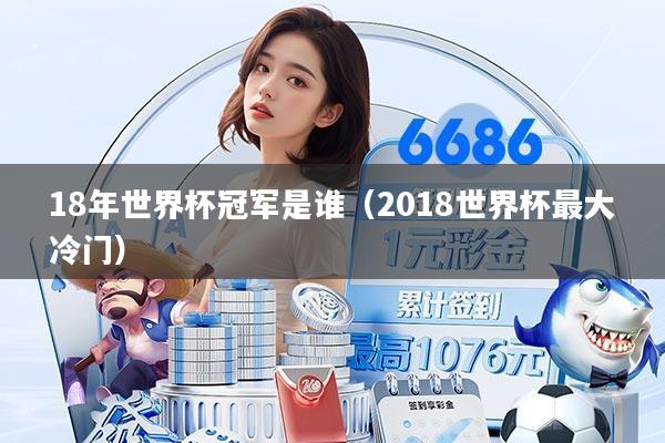 18年世界杯冠军是谁(2018世界杯最大冷门)