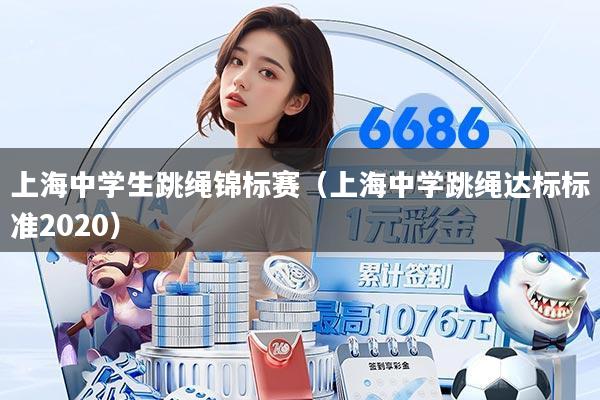 上海中学生跳绳锦标赛（上海中学跳绳达标标准2020）