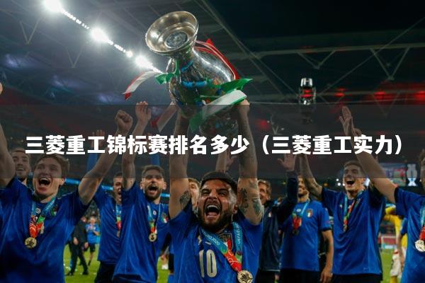 三菱重工锦标赛排名多少（三菱重工实力）