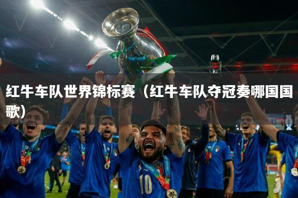 红牛车队世界锦标赛（红牛车队夺冠奏哪国国歌）