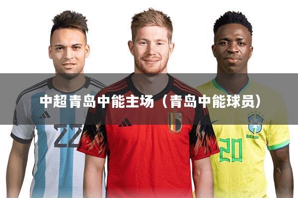 中超青岛中能主场（青岛中能球员）