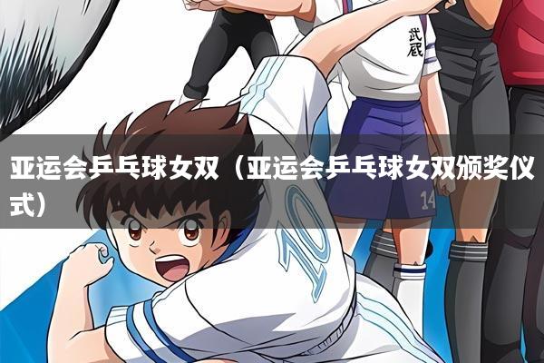 亚运会乒乓球女双（亚运会乒乓球女双颁奖仪式）