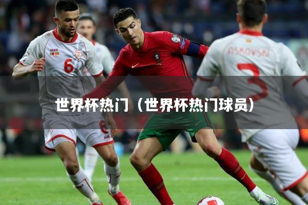 世界杯热门（世界杯热门球员）