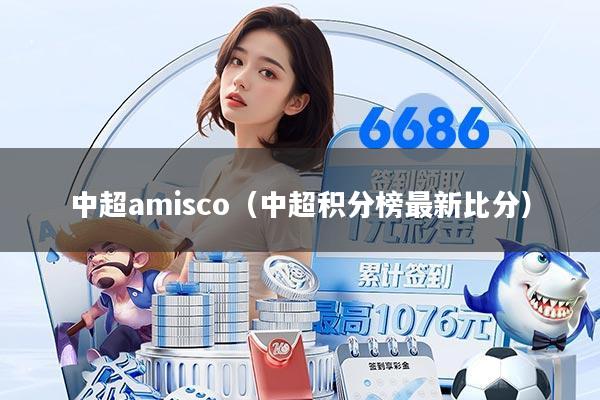 中超amisco（中超积分榜最新比分）