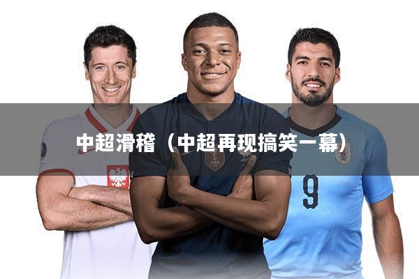 中超滑稽(中超再现搞笑一幕)