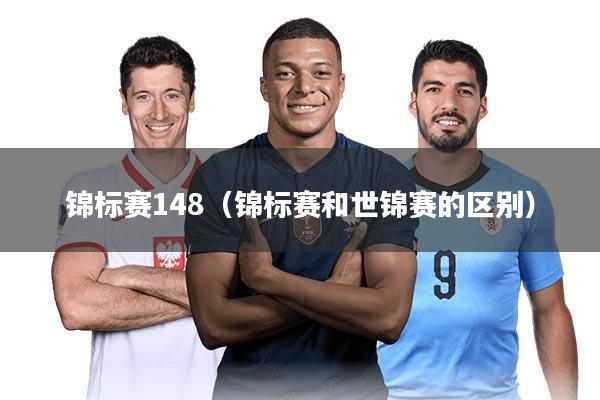 锦标赛148（锦标赛和世锦赛的区别）