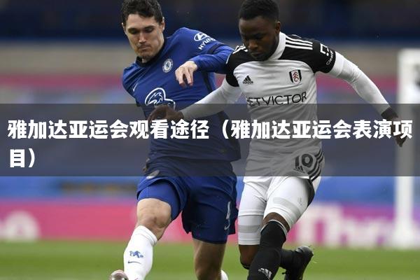 雅加达亚运会观看途径(雅加达亚运会表演项目)