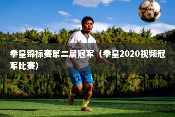 拳皇锦标赛第二届冠军（拳皇2020视频冠军比赛）