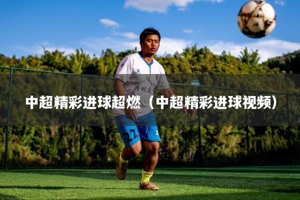 中超精彩进球超燃（中超精彩进球视频）