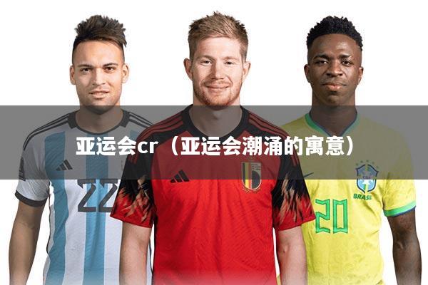 亚运会cr（亚运会潮涌的寓意）
