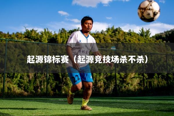 起源锦标赛（起源竞技场杀不杀）