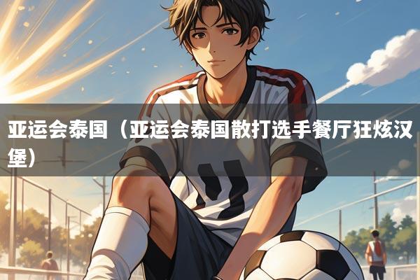 亚运会泰国（亚运会泰国散打选手餐厅狂炫汉堡）